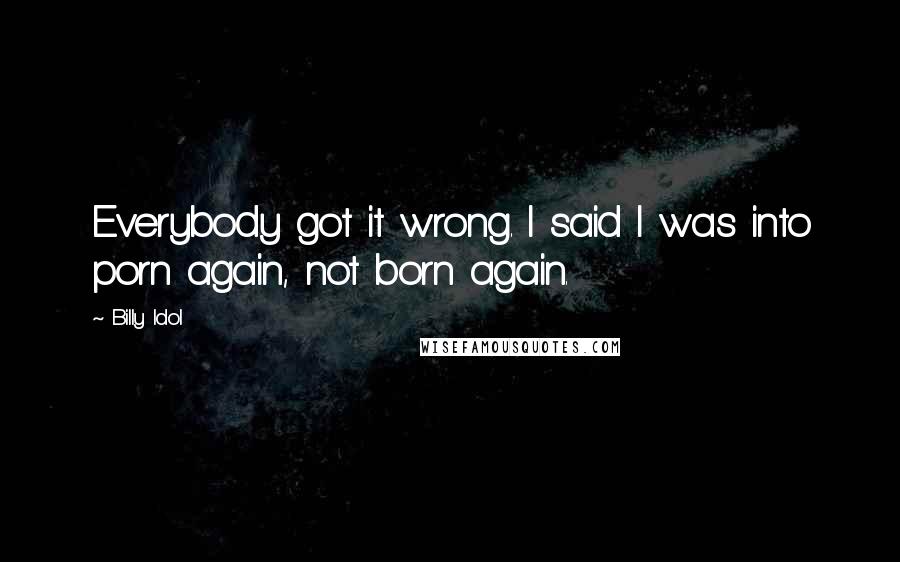 Billy Idol Quotes: Everybody got it wrong. I said I was into porn again, not born again.