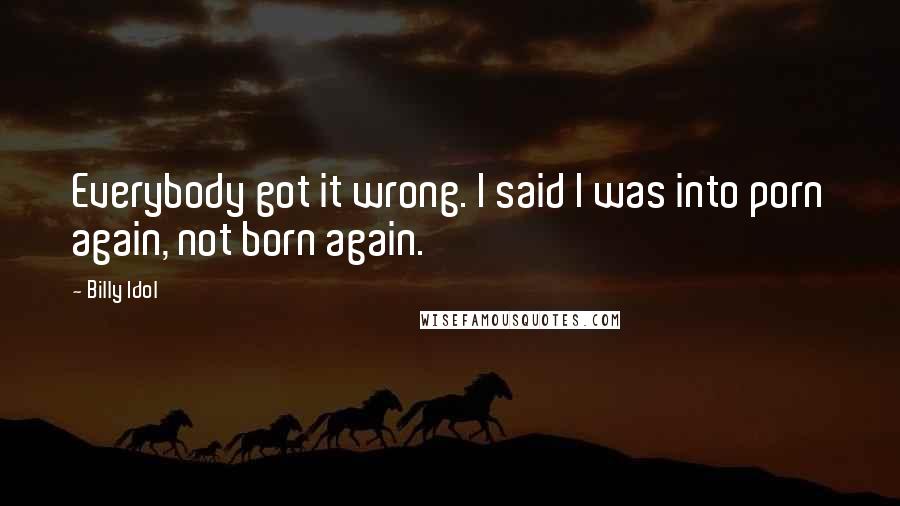 Billy Idol Quotes: Everybody got it wrong. I said I was into porn again, not born again.