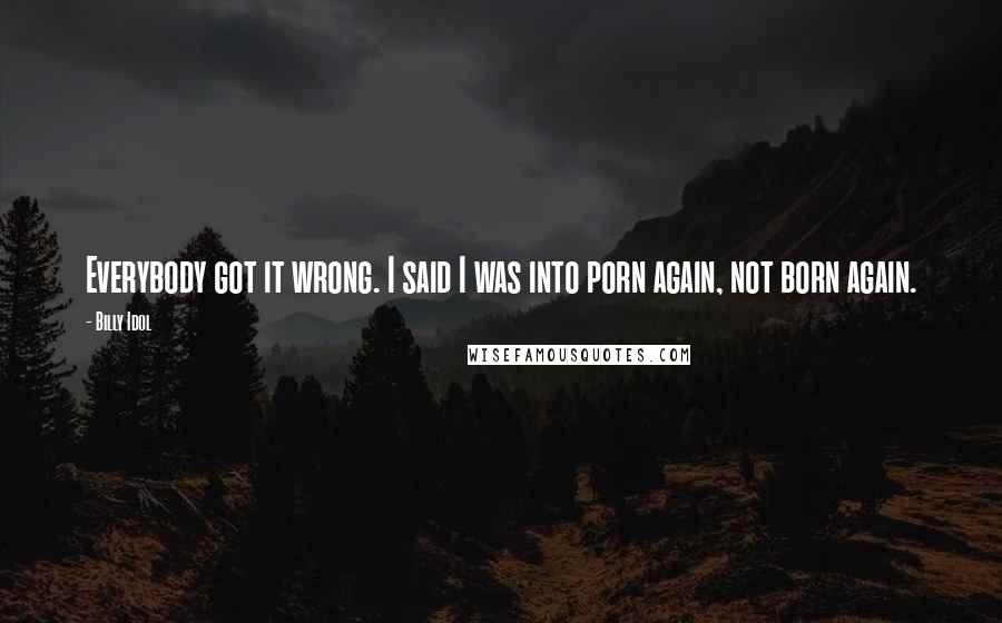 Billy Idol Quotes: Everybody got it wrong. I said I was into porn again, not born again.