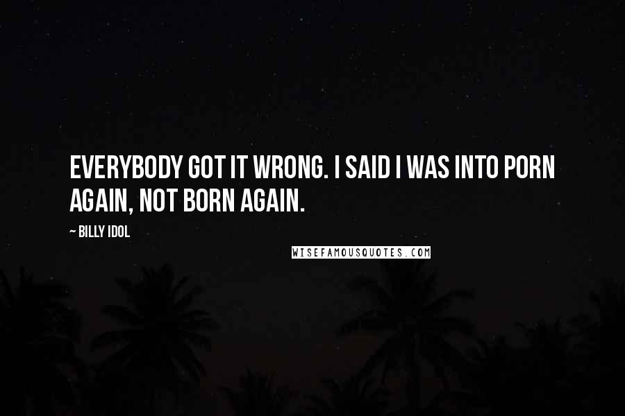 Billy Idol Quotes: Everybody got it wrong. I said I was into porn again, not born again.