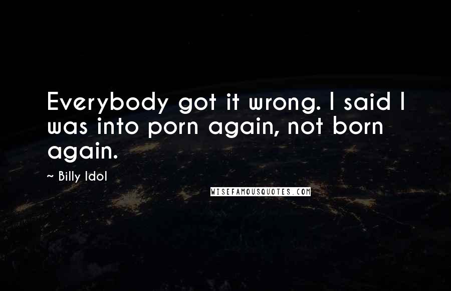 Billy Idol Quotes: Everybody got it wrong. I said I was into porn again, not born again.