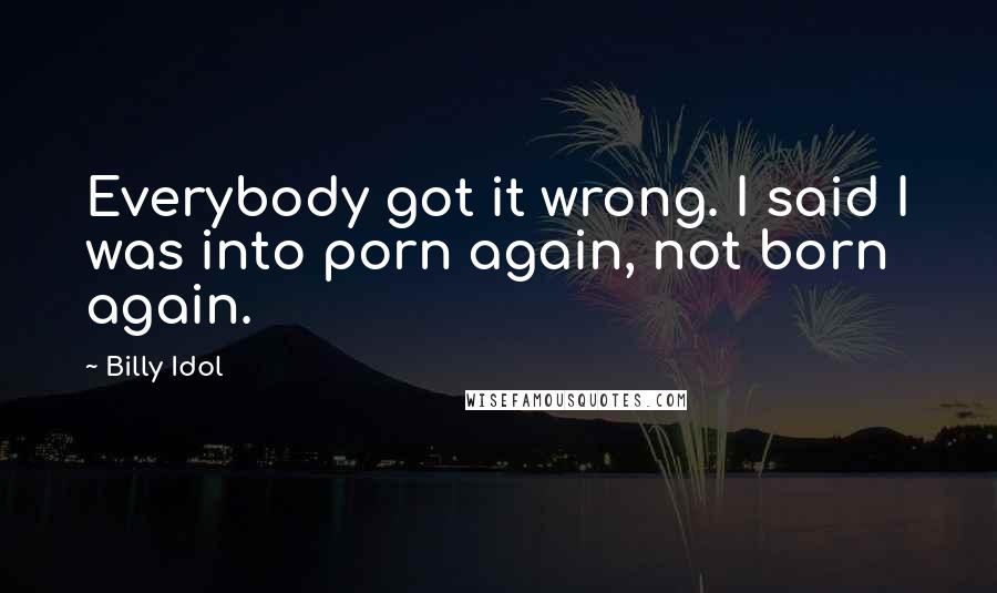 Billy Idol Quotes: Everybody got it wrong. I said I was into porn again, not born again.