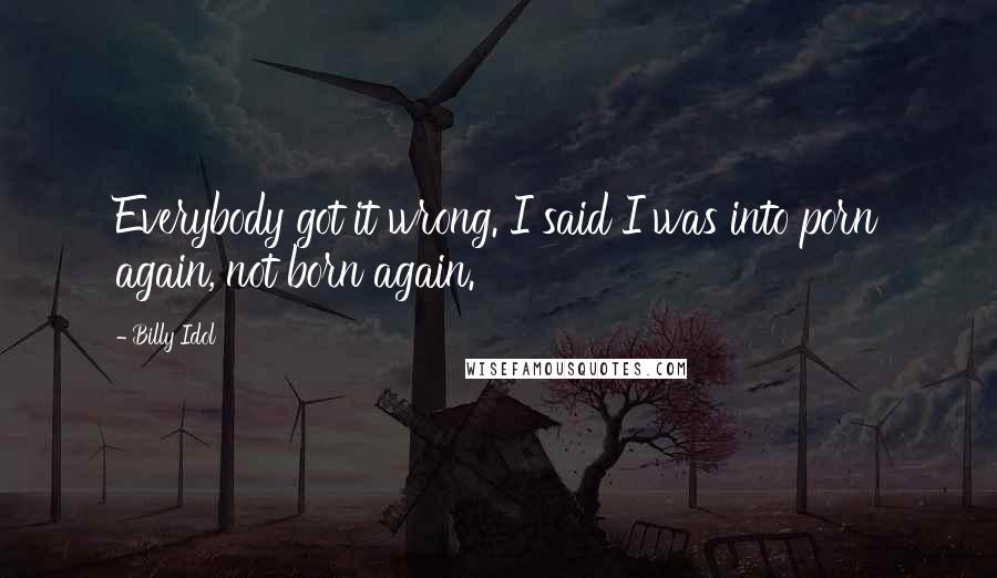 Billy Idol Quotes: Everybody got it wrong. I said I was into porn again, not born again.