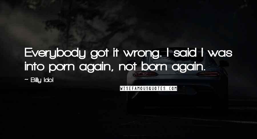 Billy Idol Quotes: Everybody got it wrong. I said I was into porn again, not born again.