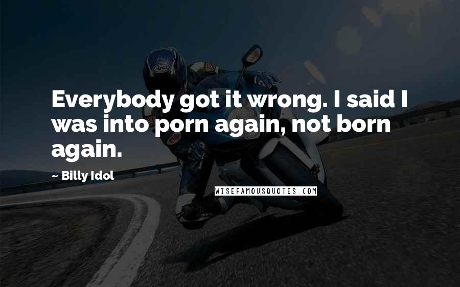 Billy Idol Quotes: Everybody got it wrong. I said I was into porn again, not born again.