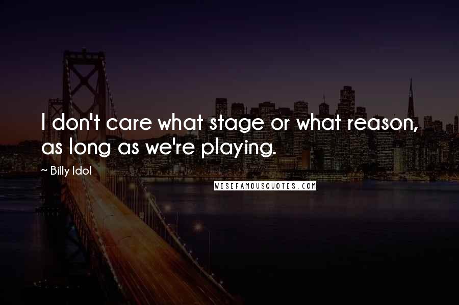 Billy Idol Quotes: I don't care what stage or what reason, as long as we're playing.