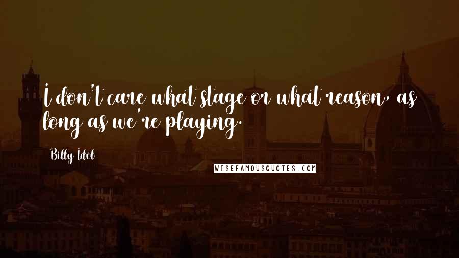 Billy Idol Quotes: I don't care what stage or what reason, as long as we're playing.