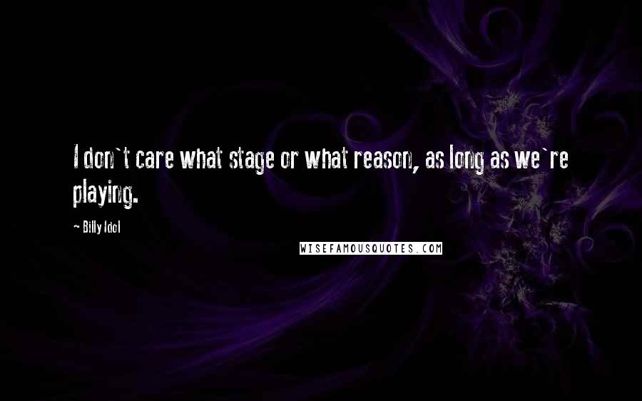 Billy Idol Quotes: I don't care what stage or what reason, as long as we're playing.