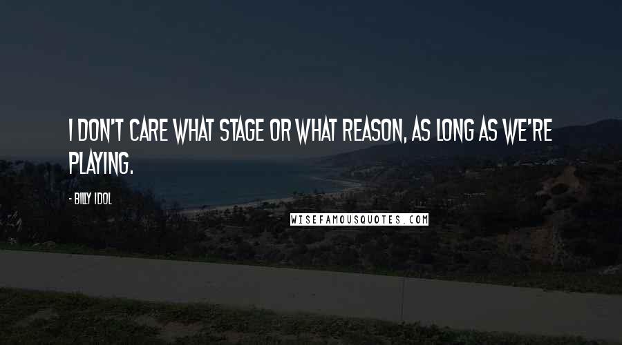 Billy Idol Quotes: I don't care what stage or what reason, as long as we're playing.