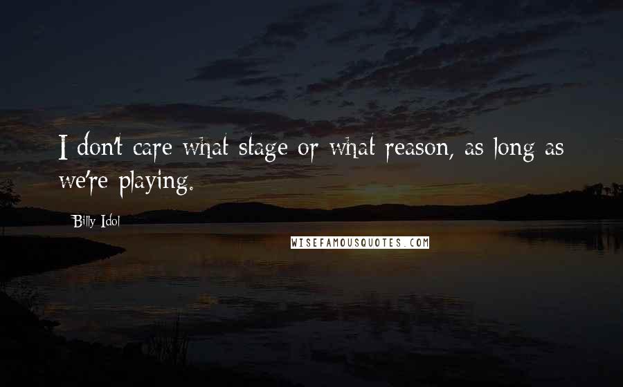 Billy Idol Quotes: I don't care what stage or what reason, as long as we're playing.