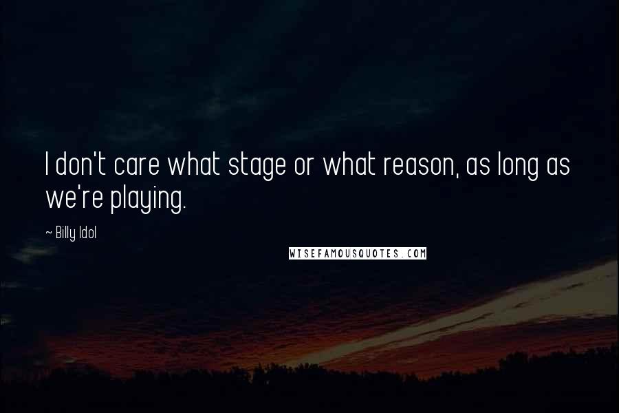 Billy Idol Quotes: I don't care what stage or what reason, as long as we're playing.