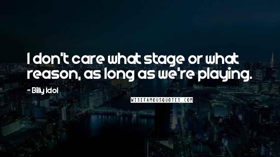 Billy Idol Quotes: I don't care what stage or what reason, as long as we're playing.