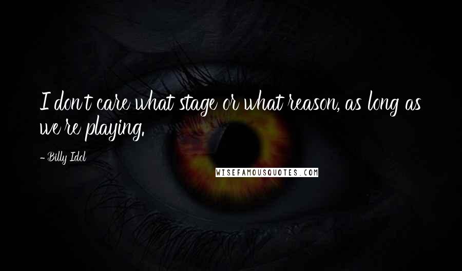 Billy Idol Quotes: I don't care what stage or what reason, as long as we're playing.