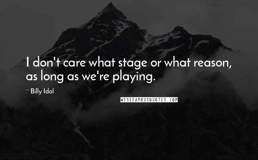 Billy Idol Quotes: I don't care what stage or what reason, as long as we're playing.