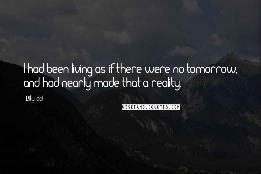 Billy Idol Quotes: I had been living as if there were no tomorrow, and had nearly made that a reality.