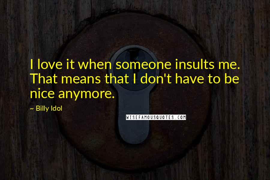 Billy Idol Quotes: I love it when someone insults me. That means that I don't have to be nice anymore.