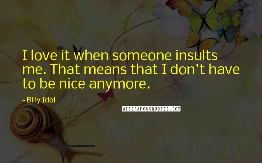 Billy Idol Quotes: I love it when someone insults me. That means that I don't have to be nice anymore.