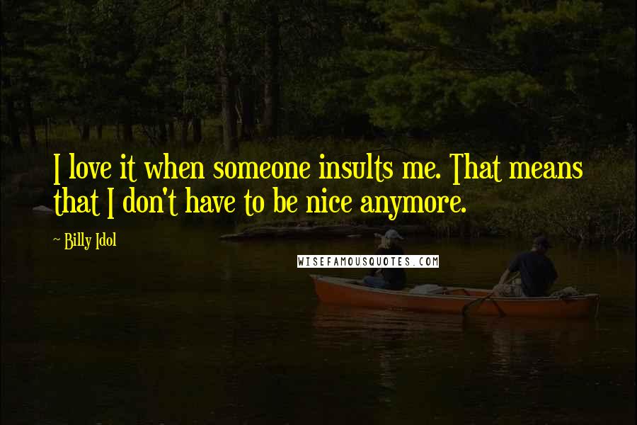 Billy Idol Quotes: I love it when someone insults me. That means that I don't have to be nice anymore.