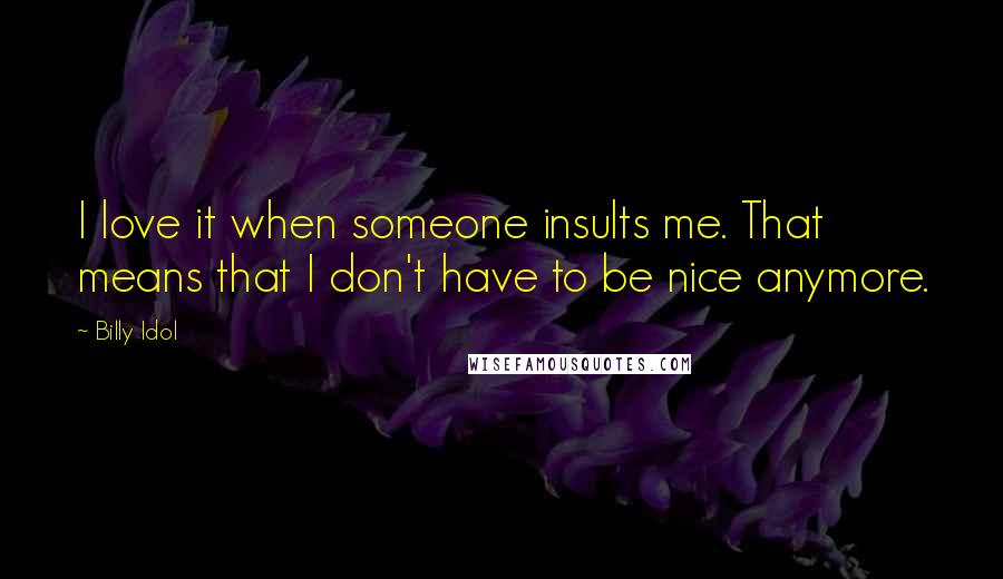 Billy Idol Quotes: I love it when someone insults me. That means that I don't have to be nice anymore.