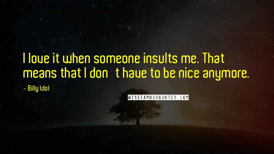 Billy Idol Quotes: I love it when someone insults me. That means that I don't have to be nice anymore.