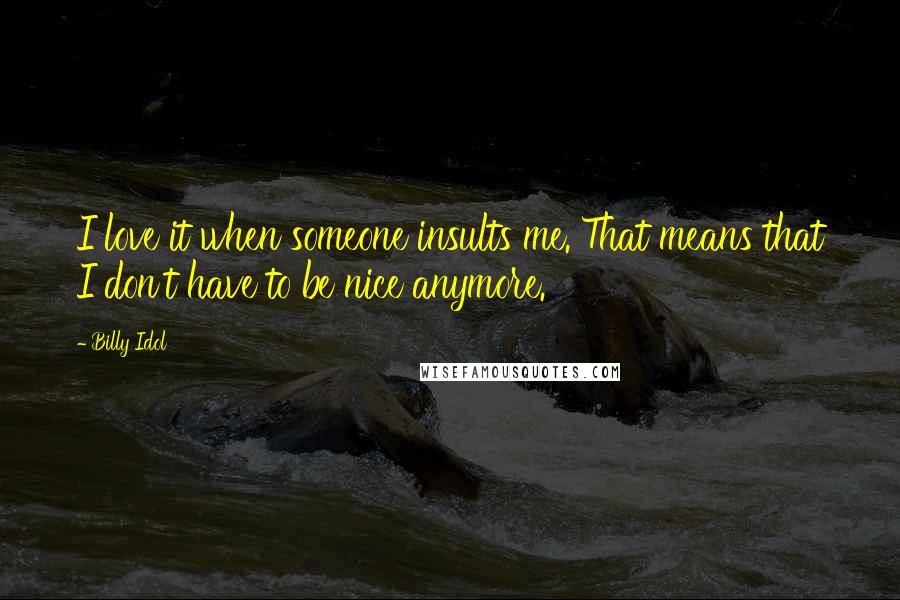 Billy Idol Quotes: I love it when someone insults me. That means that I don't have to be nice anymore.