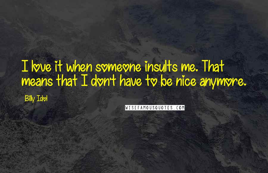Billy Idol Quotes: I love it when someone insults me. That means that I don't have to be nice anymore.