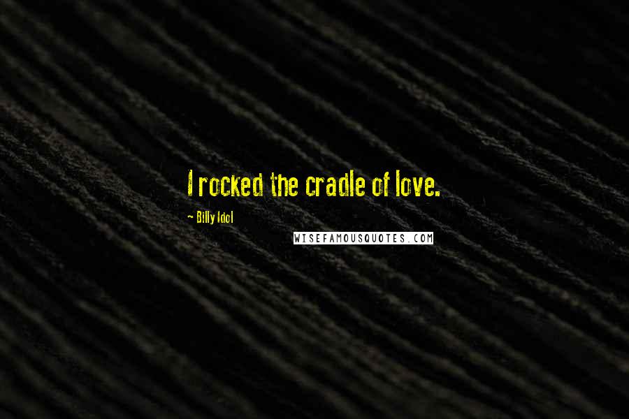 Billy Idol Quotes: I rocked the cradle of love.