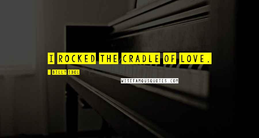 Billy Idol Quotes: I rocked the cradle of love.