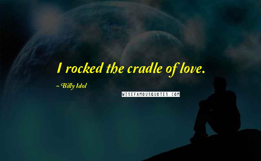 Billy Idol Quotes: I rocked the cradle of love.