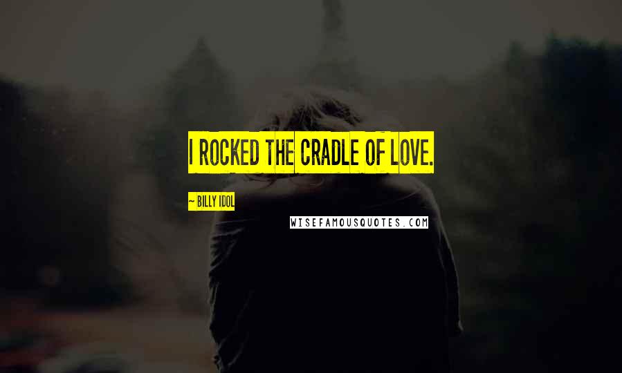 Billy Idol Quotes: I rocked the cradle of love.