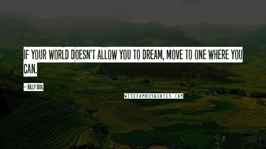 Billy Idol Quotes: If your world doesn't allow you to dream, move to one where you can.