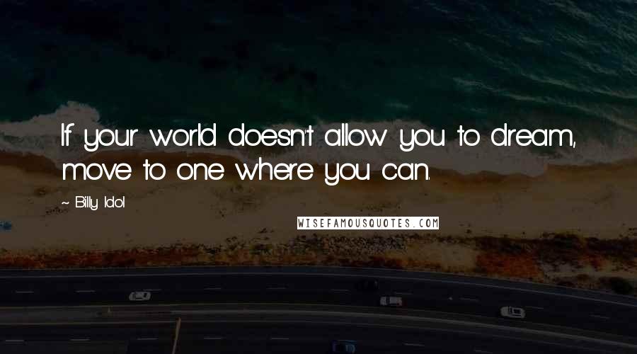 Billy Idol Quotes: If your world doesn't allow you to dream, move to one where you can.