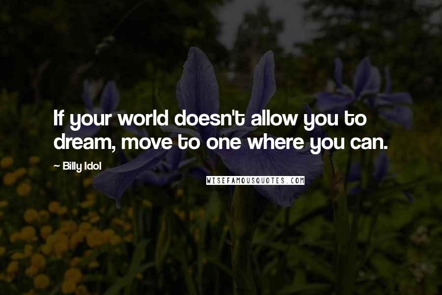 Billy Idol Quotes: If your world doesn't allow you to dream, move to one where you can.