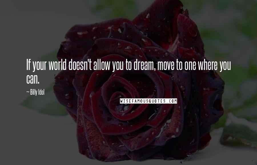 Billy Idol Quotes: If your world doesn't allow you to dream, move to one where you can.