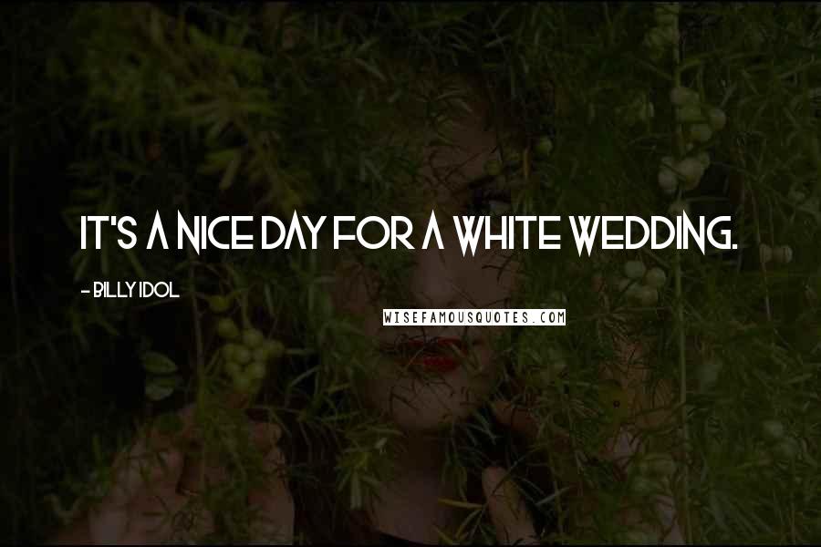 Billy Idol Quotes: It's a nice day for a white wedding.