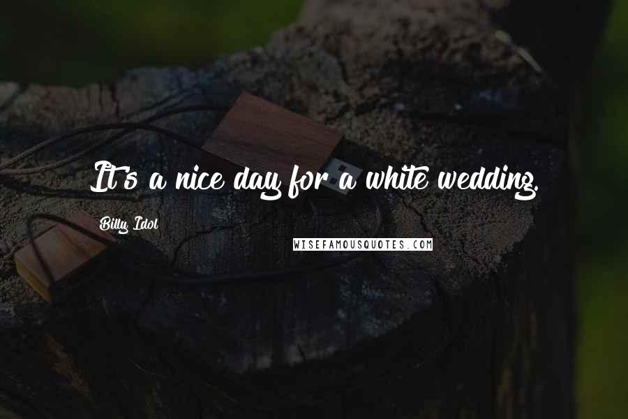 Billy Idol Quotes: It's a nice day for a white wedding.