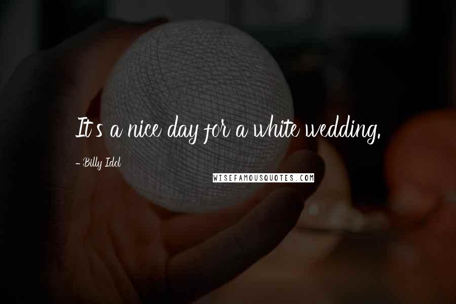 Billy Idol Quotes: It's a nice day for a white wedding.