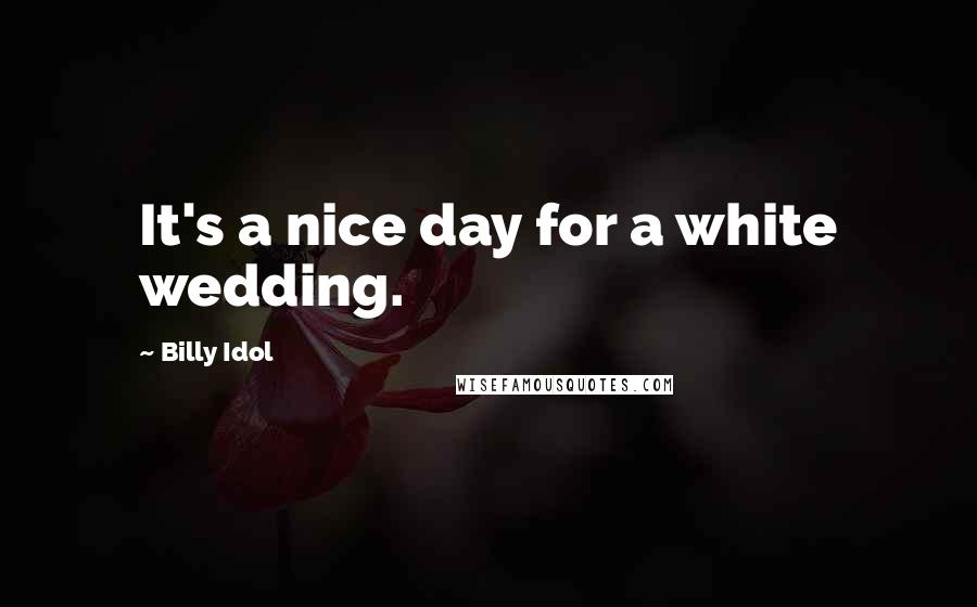 Billy Idol Quotes: It's a nice day for a white wedding.