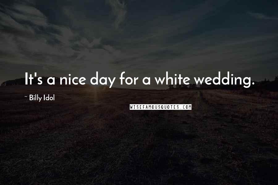 Billy Idol Quotes: It's a nice day for a white wedding.