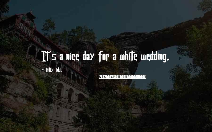 Billy Idol Quotes: It's a nice day for a white wedding.