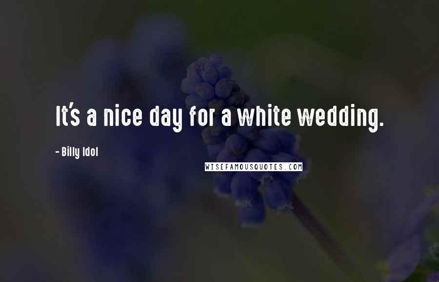Billy Idol Quotes: It's a nice day for a white wedding.