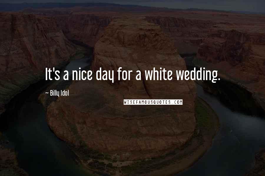 Billy Idol Quotes: It's a nice day for a white wedding.