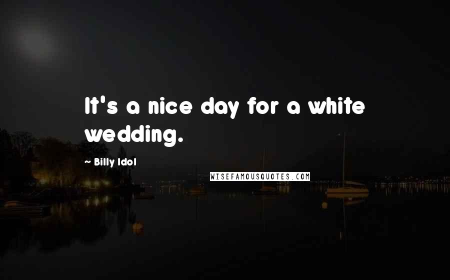 Billy Idol Quotes: It's a nice day for a white wedding.