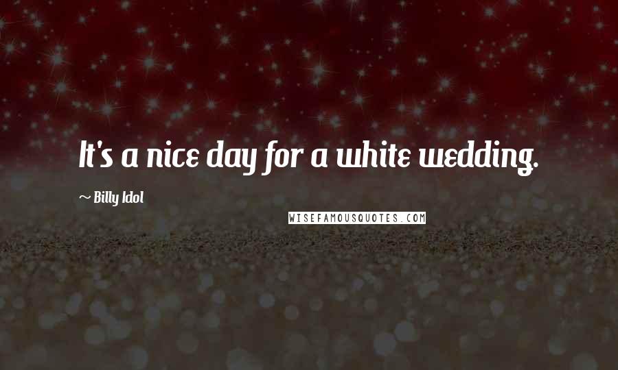 Billy Idol Quotes: It's a nice day for a white wedding.