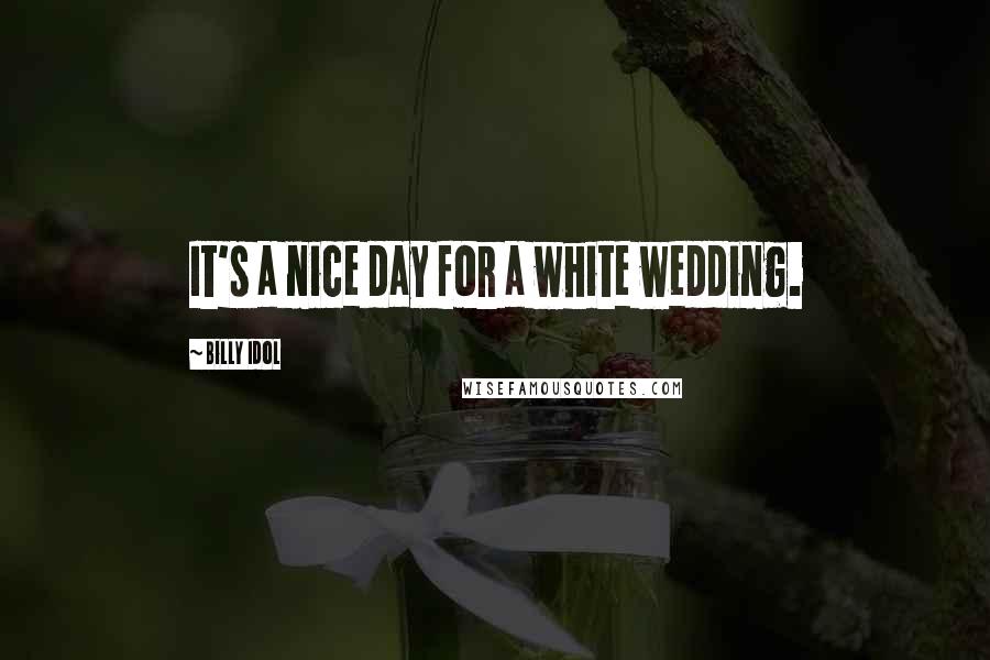 Billy Idol Quotes: It's a nice day for a white wedding.