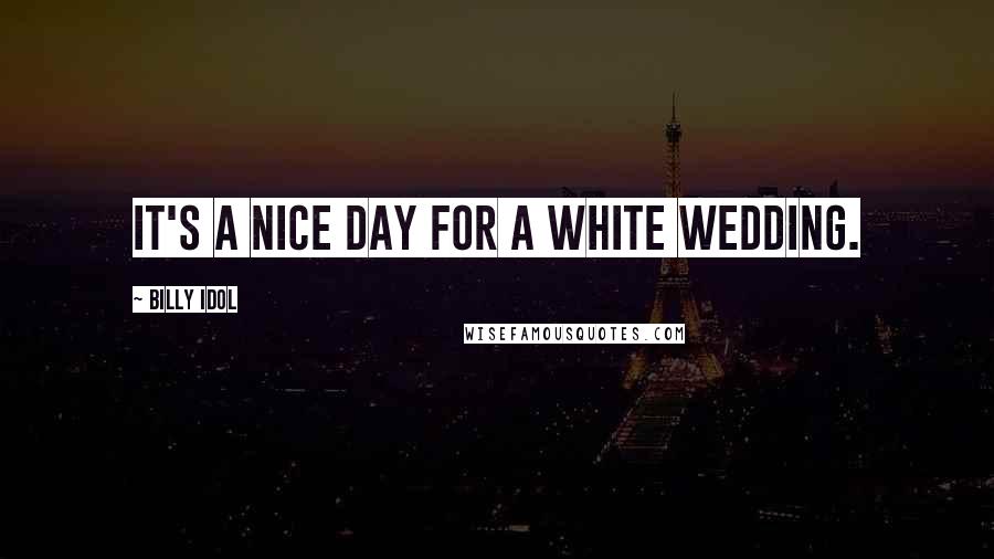 Billy Idol Quotes: It's a nice day for a white wedding.