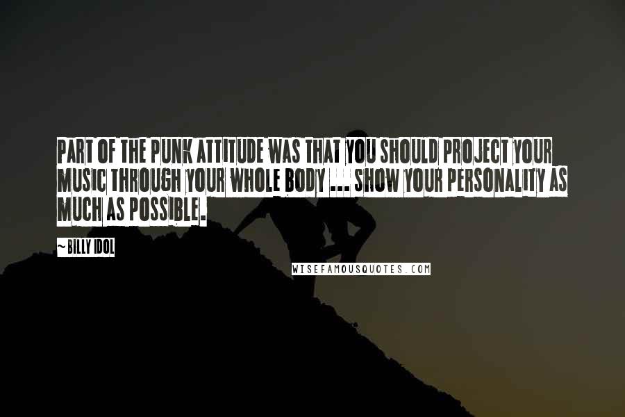 Billy Idol Quotes: Part of the punk attitude was that you should project your music through your whole body ... show your personality as much as possible.
