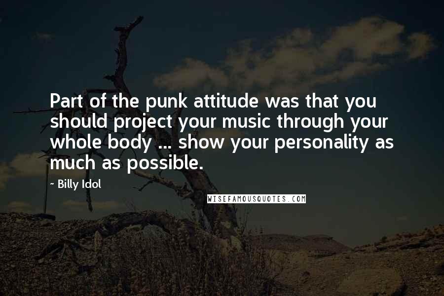 Billy Idol Quotes: Part of the punk attitude was that you should project your music through your whole body ... show your personality as much as possible.