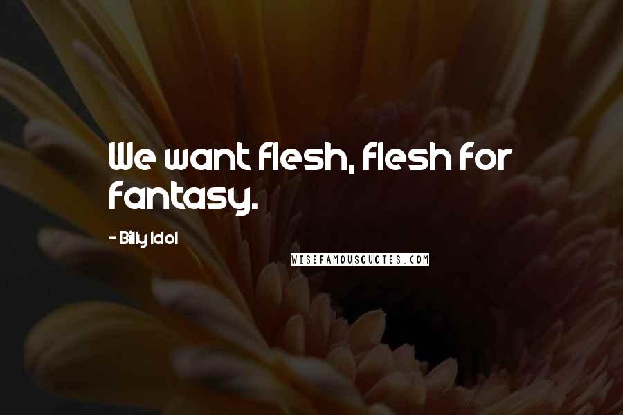 Billy Idol Quotes: We want flesh, flesh for fantasy.