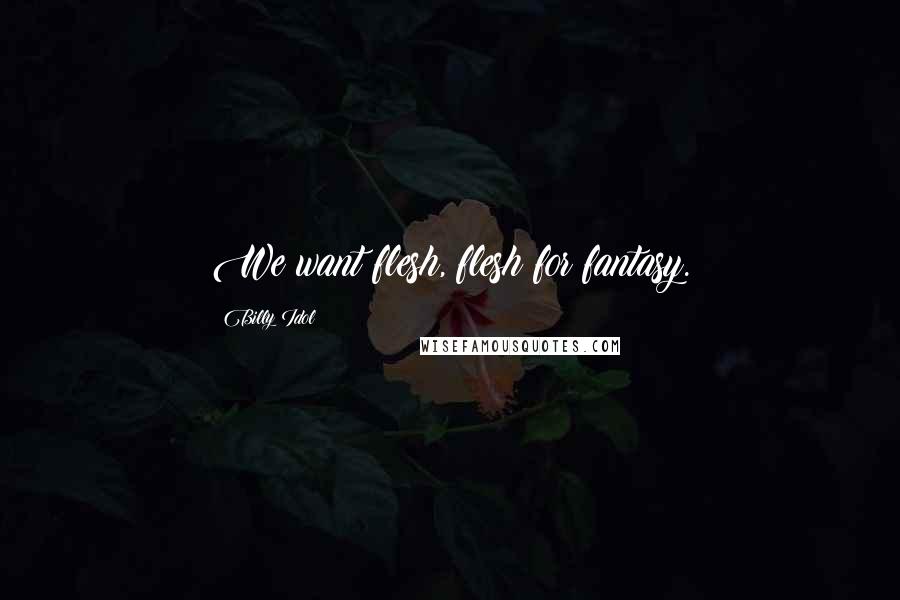 Billy Idol Quotes: We want flesh, flesh for fantasy.